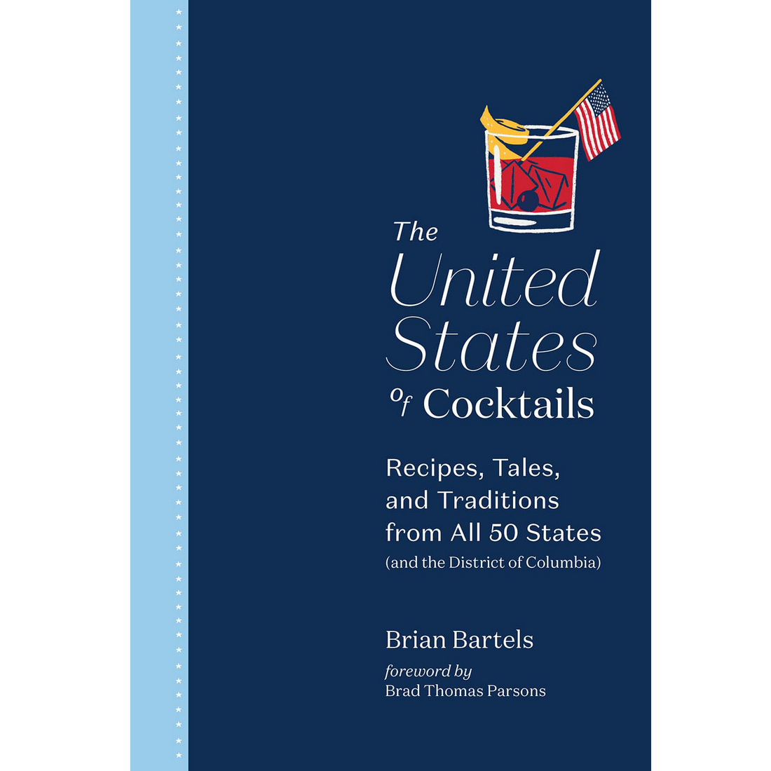 The cover of the United States of Cocktails Book that reads: The United States of Cocktails, and in subtext:  &quot;Recipes, Tales, and Traditions from All 50 States (and the District of Columbia),  by Brian Bartels foreword by Brad Thomas Parsons.