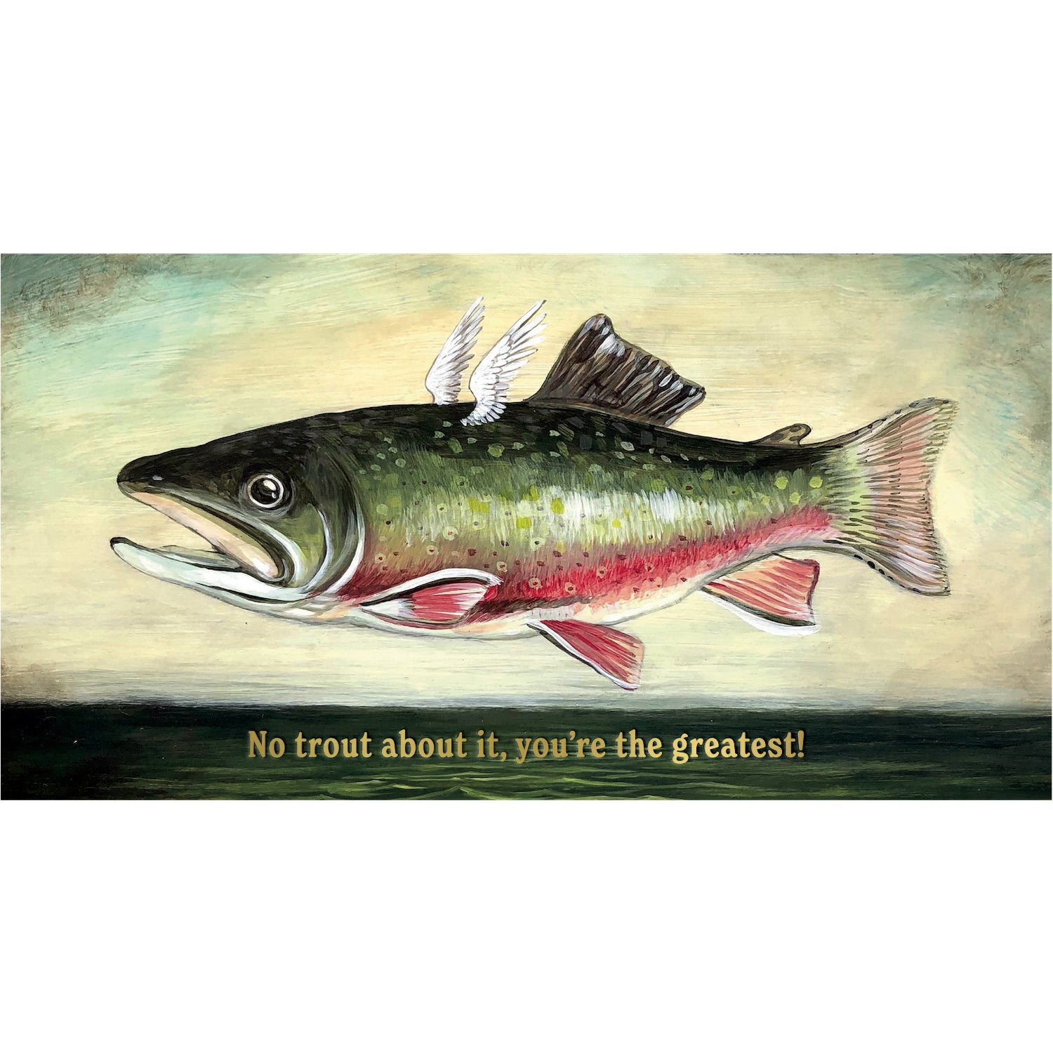 A whimsical illustration of a green, pink and white trout with small white wings flying above still dark waters, with the message &quot;No trout about it, you&