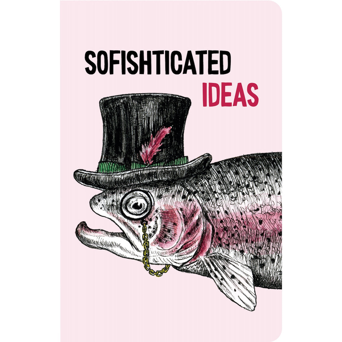 The front cover of the Sofishticated Ideas Notebook is light pink with a funny illustration of a trout wearing a top hat and monocle, under the caption &quot;SOFISHTICATED IDEAS&quot;.
